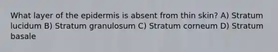 What layer of the epidermis is absent from thin skin? A) Stratum lucidum B) Stratum granulosum C) Stratum corneum D) Stratum basale