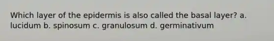 Which layer of the epidermis is also called the basal layer? a. lucidum b. spinosum c. granulosum d. germinativum