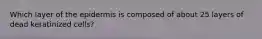 Which layer of the epidermis is composed of about 25 layers of dead keratinized cells?