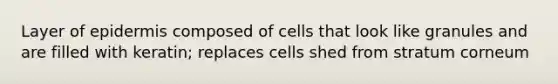 Layer of epidermis composed of cells that look like granules and are filled with keratin; replaces cells shed from stratum corneum