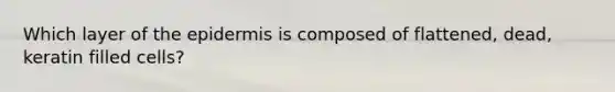 Which layer of the epidermis is composed of flattened, dead, keratin filled cells?
