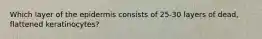 Which layer of the epidermis consists of 25-30 layers of dead, flattened keratinocytes?