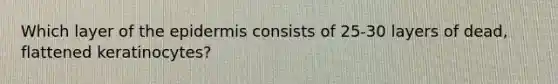 Which layer of the epidermis consists of 25-30 layers of dead, flattened keratinocytes?