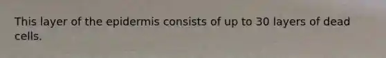 This layer of the epidermis consists of up to 30 layers of dead cells.