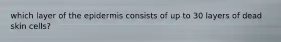 which layer of the epidermis consists of up to 30 layers of dead skin cells?