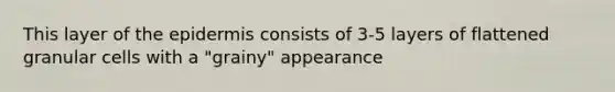 This layer of <a href='https://www.questionai.com/knowledge/kBFgQMpq6s-the-epidermis' class='anchor-knowledge'>the epidermis</a> consists of 3-5 layers of flattened granular cells with a "grainy" appearance
