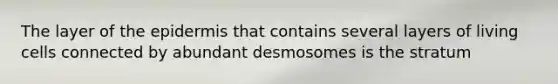 The layer of <a href='https://www.questionai.com/knowledge/kBFgQMpq6s-the-epidermis' class='anchor-knowledge'>the epidermis</a> that contains several layers of living cells connected by abundant desmosomes is the stratum