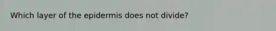Which layer of the epidermis does not divide?