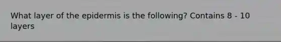What layer of <a href='https://www.questionai.com/knowledge/kBFgQMpq6s-the-epidermis' class='anchor-knowledge'>the epidermis</a> is the following? Contains 8 - 10 layers