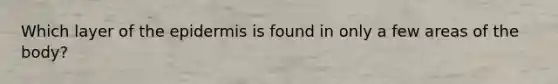 Which layer of the epidermis is found in only a few areas of the body?