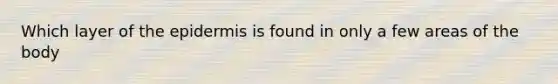 Which layer of the epidermis is found in only a few areas of the body
