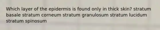 Which layer of <a href='https://www.questionai.com/knowledge/kBFgQMpq6s-the-epidermis' class='anchor-knowledge'>the epidermis</a> is found only in thick skin? stratum basale stratum corneum stratum granulosum stratum lucidum stratum spinosum