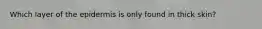 Which layer of the epidermis is only found in thick skin?