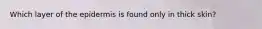 Which layer of the epidermis is found only in thick skin?
