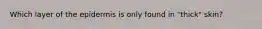 Which layer of the epidermis is only found in "thick" skin?