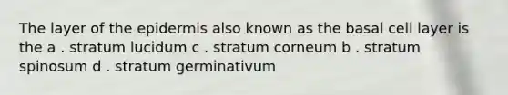 The layer of the epidermis also known as the basal cell layer is the a . stratum lucidum c . stratum corneum b . stratum spinosum d . stratum germinativum