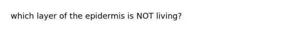 which layer of <a href='https://www.questionai.com/knowledge/kBFgQMpq6s-the-epidermis' class='anchor-knowledge'>the epidermis</a> is NOT living?