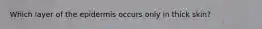 Which layer of the epidermis occurs only in thick skin?
