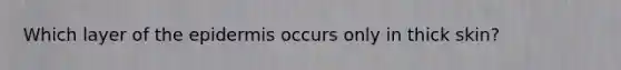 Which layer of the epidermis occurs only in thick skin?