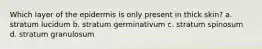 Which layer of the epidermis is only present in thick skin? a. stratum lucidum b. stratum germinativum c. stratum spinosum d. stratum granulosum