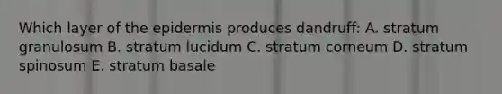 Which layer of the epidermis produces dandruff: A. stratum granulosum B. stratum lucidum C. stratum corneum D. stratum spinosum E. stratum basale