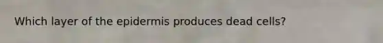 Which layer of <a href='https://www.questionai.com/knowledge/kBFgQMpq6s-the-epidermis' class='anchor-knowledge'>the epidermis</a> produces dead cells?