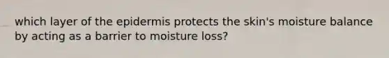 which layer of <a href='https://www.questionai.com/knowledge/kBFgQMpq6s-the-epidermis' class='anchor-knowledge'>the epidermis</a> protects the skin's moisture balance by acting as a barrier to moisture loss?