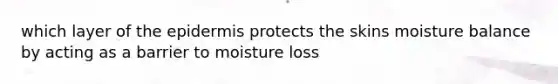 which layer of the epidermis protects the skins moisture balance by acting as a barrier to moisture loss