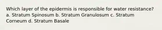 Which layer of the epidermis is responsible for water resistance? a. Stratum Spinosum b. Stratum Granulosum c. Stratum Corneum d. Stratum Basale