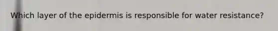 Which layer of the epidermis is responsible for water resistance?