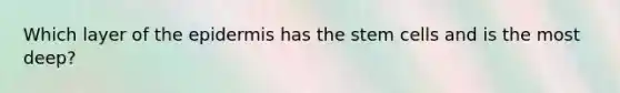 Which layer of the epidermis has the stem cells and is the most deep?