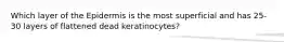 Which layer of the Epidermis is the most superficial and has 25-30 layers of flattened dead keratinocytes?