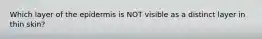 Which layer of the epidermis is NOT visible as a distinct layer in thin skin?