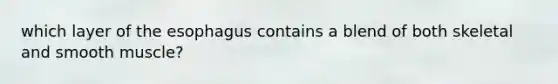 which layer of the esophagus contains a blend of both skeletal and smooth muscle?