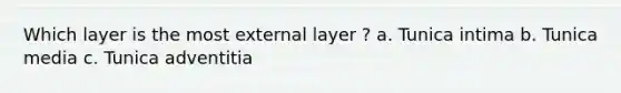 Which layer is the most external layer ? a. Tunica intima b. Tunica media c. Tunica adventitia