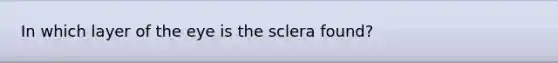 In which layer of the eye is the sclera found?