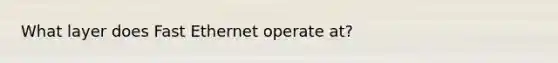 What layer does Fast Ethernet operate at?