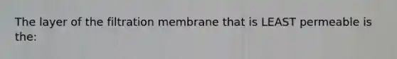 The layer of the filtration membrane that is LEAST permeable is the: