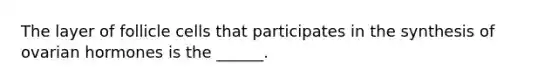 The layer of follicle cells that participates in the synthesis of ovarian hormones is the ______.