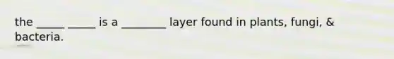 the _____ _____ is a ________ layer found in plants, fungi, & bacteria.