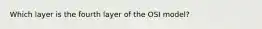 Which layer is the fourth layer of the OSI model?