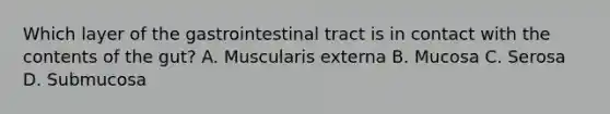 Which layer of the gastrointestinal tract is in contact with the contents of the gut? A. Muscularis externa B. Mucosa C. Serosa D. Submucosa