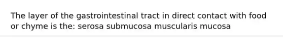 The layer of the gastrointestinal tract in direct contact with food or chyme is the: serosa submucosa muscularis mucosa