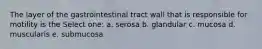 The layer of the gastrointestinal tract wall that is responsible for motility is the Select one: a. serosa b. glandular c. mucosa d. muscularis e. submucosa