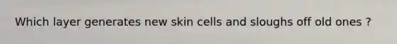 Which layer generates new skin cells and sloughs off old ones ?