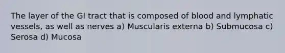 The layer of the GI tract that is composed of blood and <a href='https://www.questionai.com/knowledge/ki6sUebkzn-lymphatic-vessels' class='anchor-knowledge'>lymphatic vessels</a>, as well as nerves a) Muscularis externa b) Submucosa c) Serosa d) Mucosa