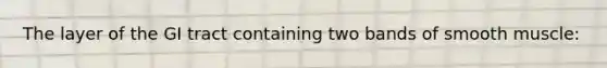 The layer of the GI tract containing two bands of smooth muscle: