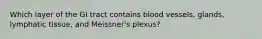 Which layer of the GI tract contains blood vessels, glands, lymphatic tissue, and Meissner's plexus?