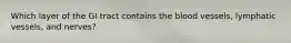 Which layer of the GI tract contains the blood vessels, lymphatic vessels, and nerves?
