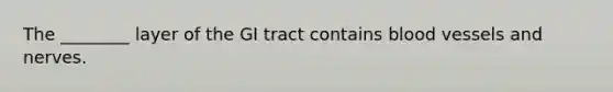 The ________ layer of the GI tract contains blood vessels and nerves.